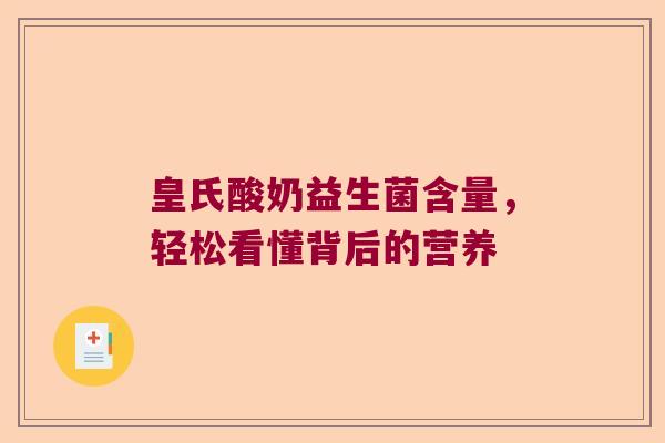 皇氏酸奶益生菌含量，轻松看懂背后的营养