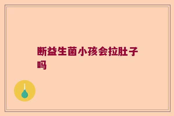 断益生菌小孩会拉肚子吗