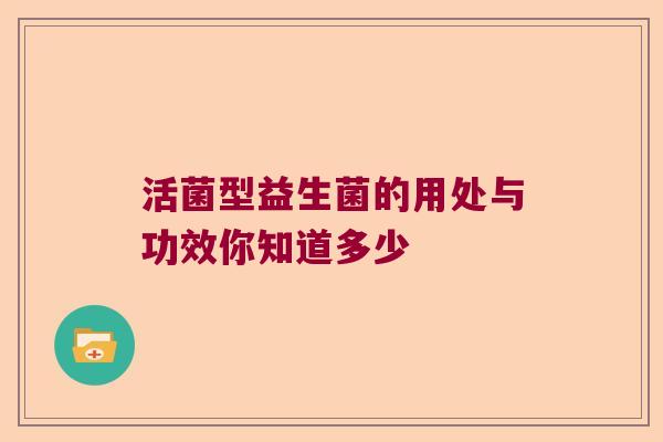活菌型益生菌的用处与功效你知道多少