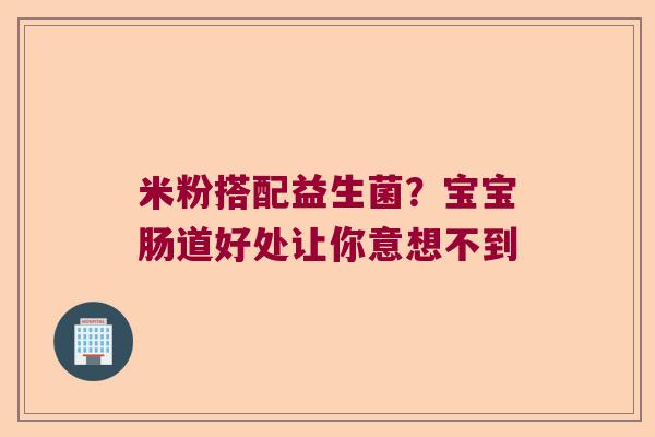 米粉搭配益生菌？宝宝肠道好处让你意想不到