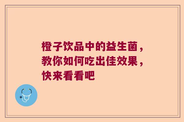 橙子饮品中的益生菌，教你如何吃出佳效果，快来看看吧