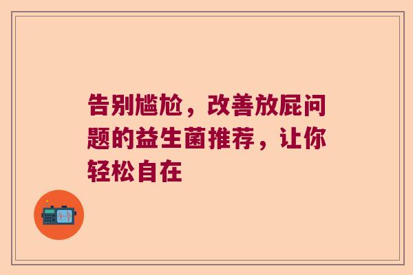 告别尴尬，改善放屁问题的益生菌推荐，让你轻松自在