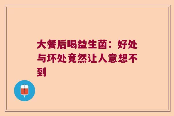 大餐后喝益生菌：好处与坏处竟然让人意想不到