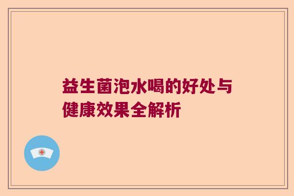 益生菌泡水喝的好处与健康效果全解析