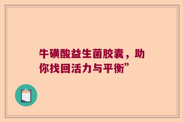 牛磺酸益生菌胶囊，助你找回活力与平衡”