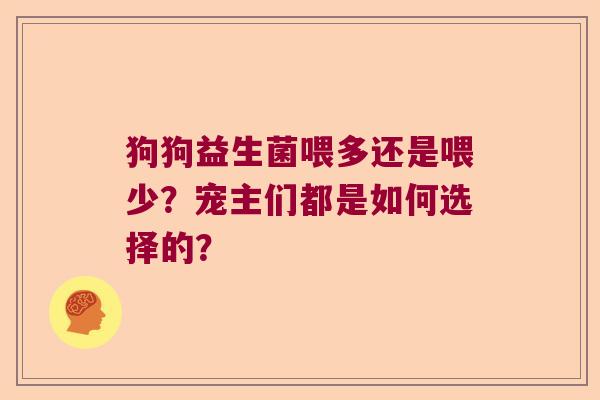 狗狗益生菌喂多还是喂少？宠主们都是如何选择的？