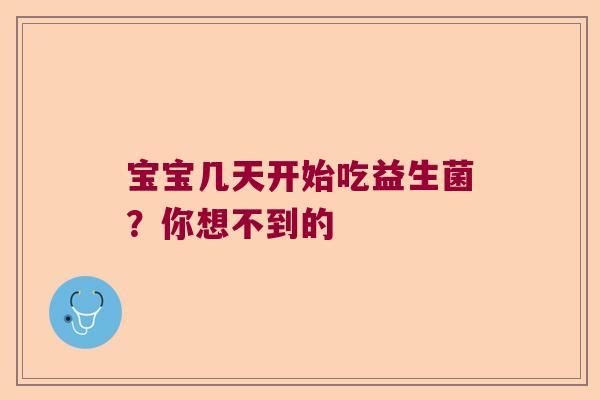 宝宝几天开始吃益生菌？你想不到的