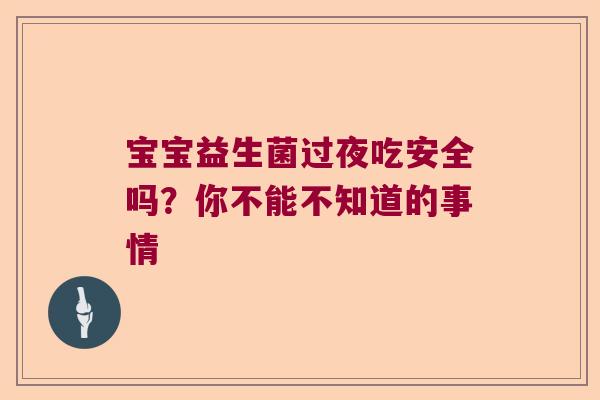 宝宝益生菌过夜吃安全吗？你不能不知道的事情