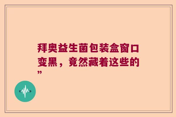 拜奥益生菌包装盒窗口变黑，竟然藏着这些的”