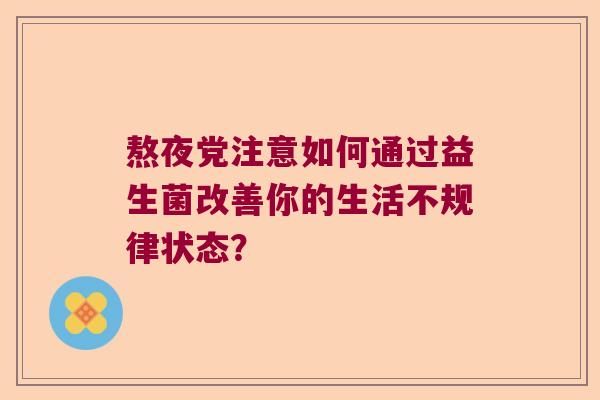 熬夜党注意如何通过益生菌改善你的生活不规律状态？
