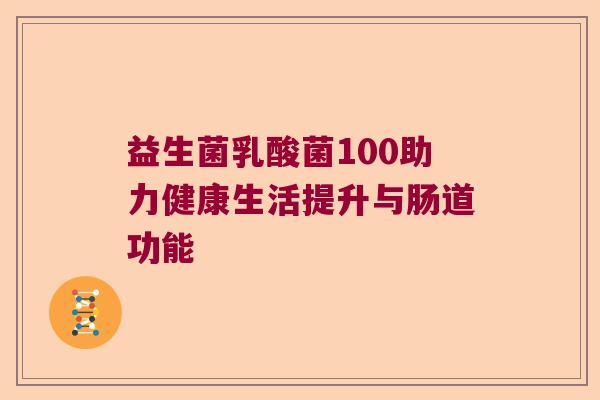 益生菌乳酸菌100助力健康生活提升与肠道功能
