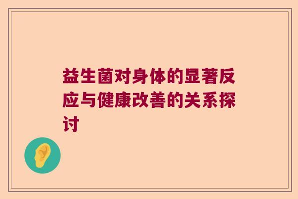 益生菌对身体的显著反应与健康改善的关系探讨