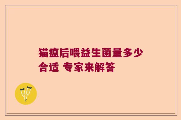 猫瘟后喂益生菌量多少合适 专家来解答