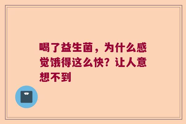 喝了益生菌，为什么感觉饿得这么快？让人意想不到
