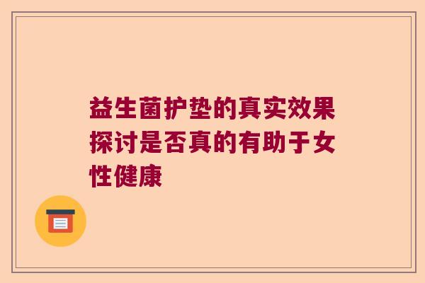 益生菌护垫的真实效果探讨是否真的有助于女性健康