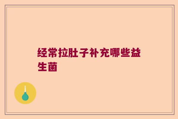 经常拉肚子补充哪些益生菌
