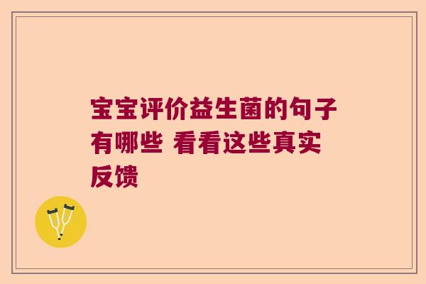 宝宝评价益生菌的句子有哪些 看看这些真实反馈