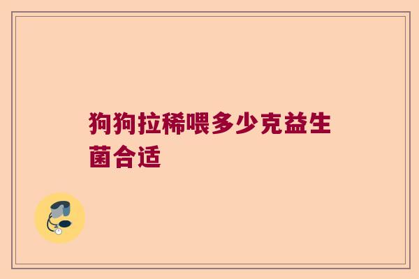狗狗拉稀喂多少克益生菌合适