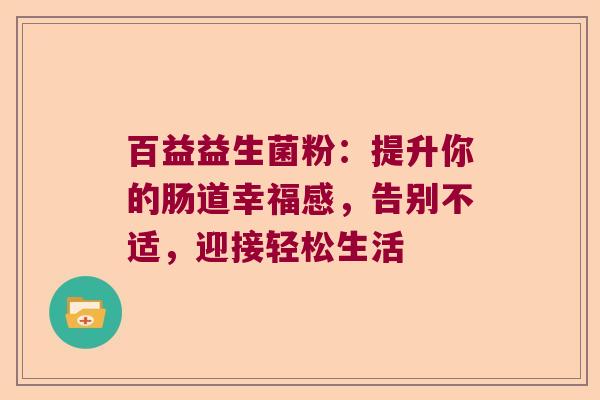 百益益生菌粉：提升你的肠道幸福感，告别不适，迎接轻松生活