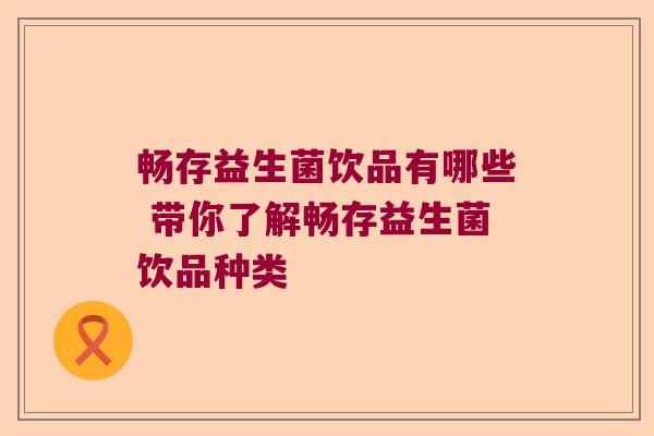 畅存益生菌饮品有哪些 带你了解畅存益生菌饮品种类