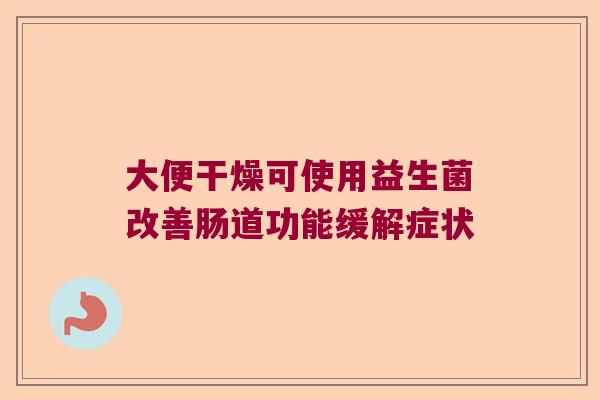 大便干燥可使用益生菌改善肠道功能缓解症状