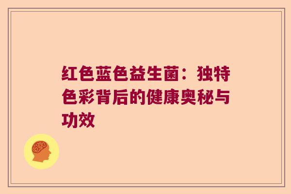 红色蓝色益生菌：独特色彩背后的健康奥秘与功效