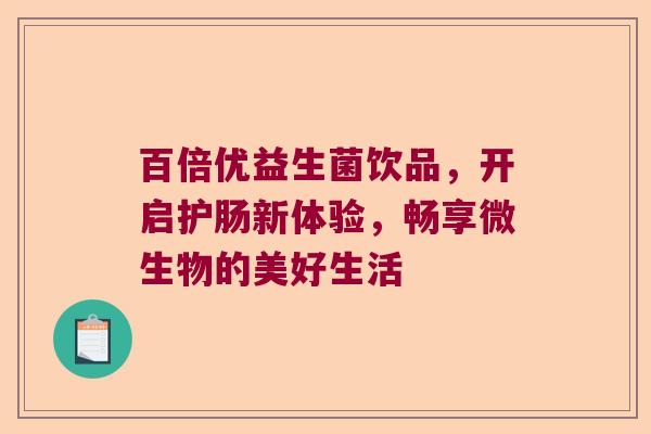 百倍优益生菌饮品，开启护肠新体验，畅享微生物的美好生活