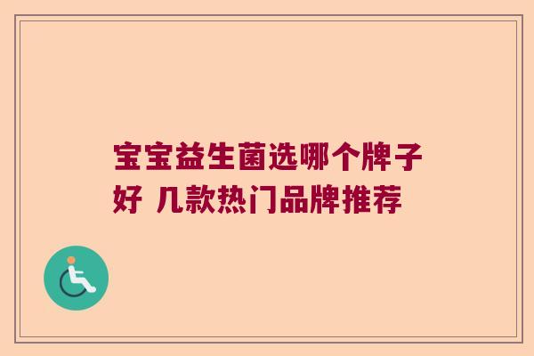 宝宝益生菌选哪个牌子好 几款热门品牌推荐