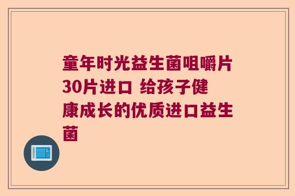 童年时光益生菌咀嚼片30片进口 给孩子健康成长的优质进口益生菌