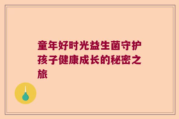 童年好时光益生菌守护孩子健康成长的秘密之旅