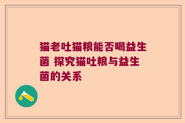 猫老吐猫粮能否喝益生菌 探究猫吐粮与益生菌的关系