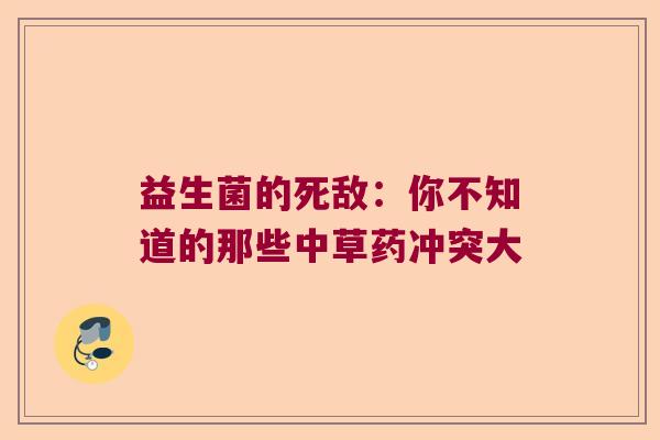 益生菌的死敌：你不知道的那些中草药冲突大