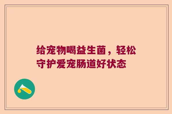 给宠物喝益生菌，轻松守护爱宠肠道好状态