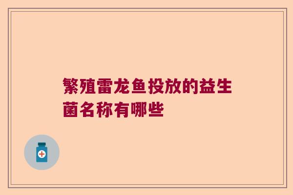 繁殖雷龙鱼投放的益生菌名称有哪些