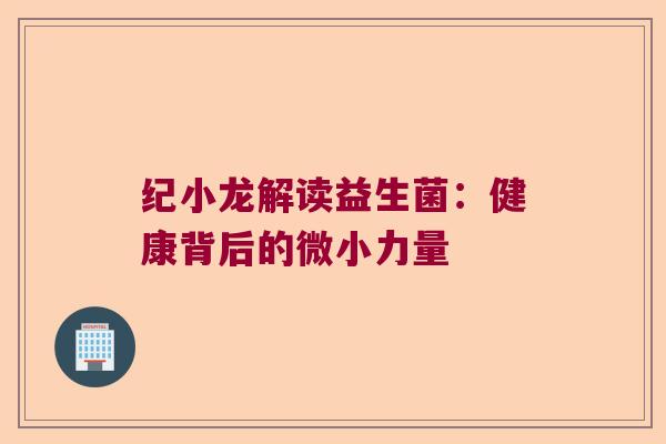 纪小龙解读益生菌：健康背后的微小力量