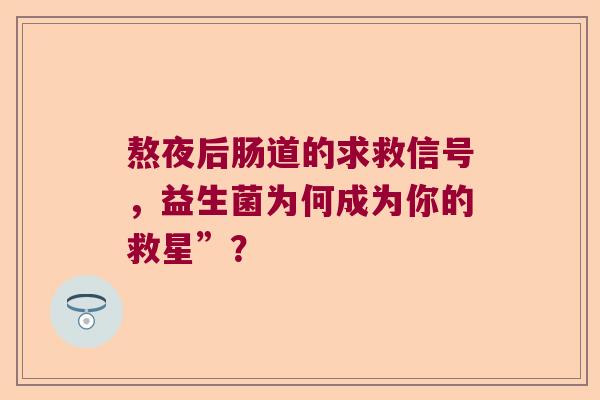 熬夜后肠道的求救信号，益生菌为何成为你的救星”？