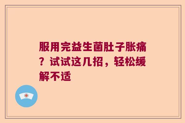 服用完益生菌肚子胀痛？试试这几招，轻松缓解不适