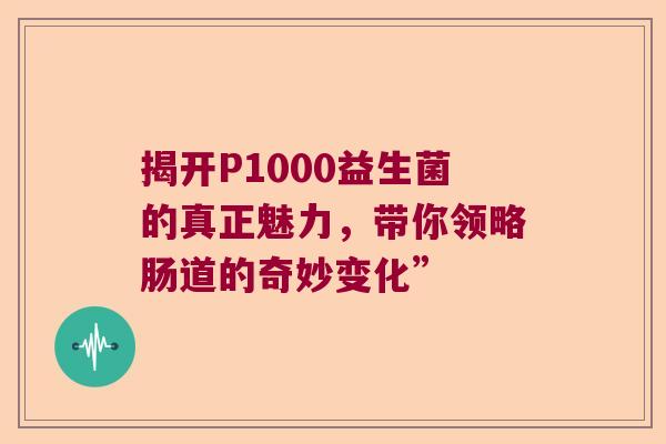 揭开P1000益生菌的真正魅力，带你领略肠道的奇妙变化”