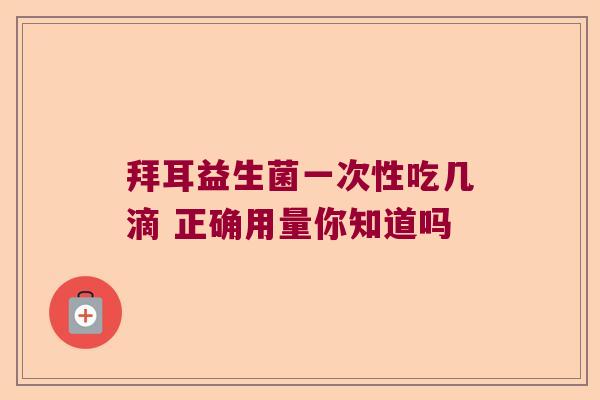拜耳益生菌一次性吃几滴 正确用量你知道吗