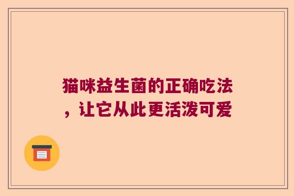猫咪益生菌的正确吃法，让它从此更活泼可爱