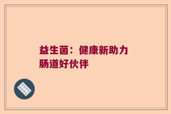 益生菌：健康新助力 肠道好伙伴