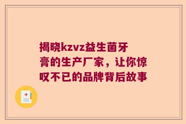揭晓kzvz益生菌牙膏的生产厂家，让你惊叹不已的品牌背后故事