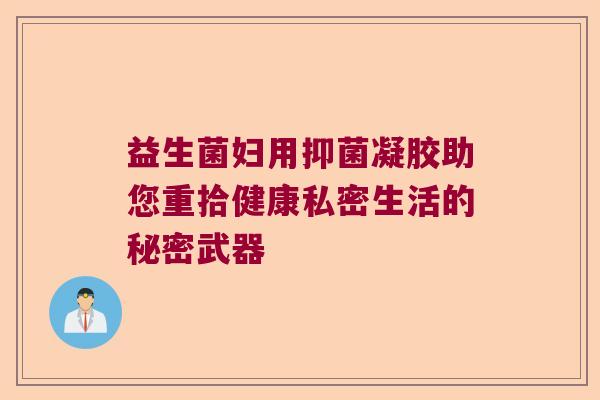 益生菌妇用抑菌凝胶助您重拾健康私密生活的秘密武器