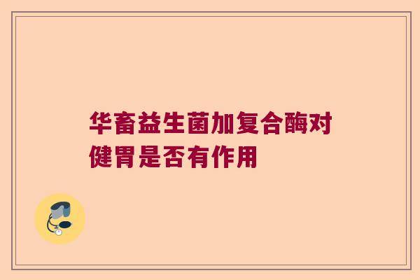 华畜益生菌加复合酶对健胃是否有作用