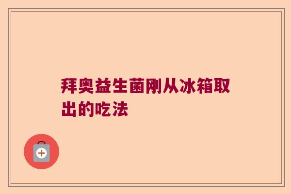 拜奥益生菌刚从冰箱取出的吃法