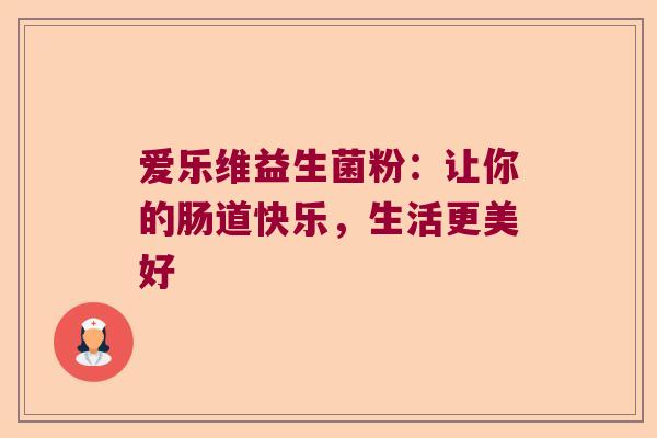 爱乐维益生菌粉：让你的肠道快乐，生活更美好