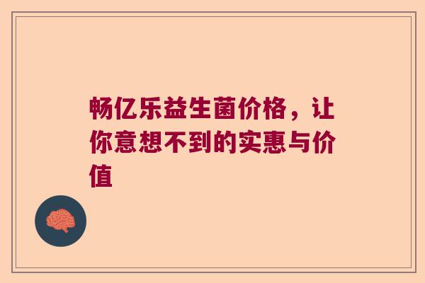 畅亿乐益生菌价格，让你意想不到的实惠与价值