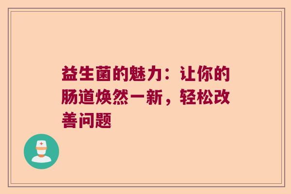 益生菌的魅力：让你的肠道焕然一新，轻松改善问题