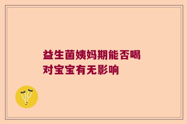 益生菌姨妈期能否喝 对宝宝有无影响