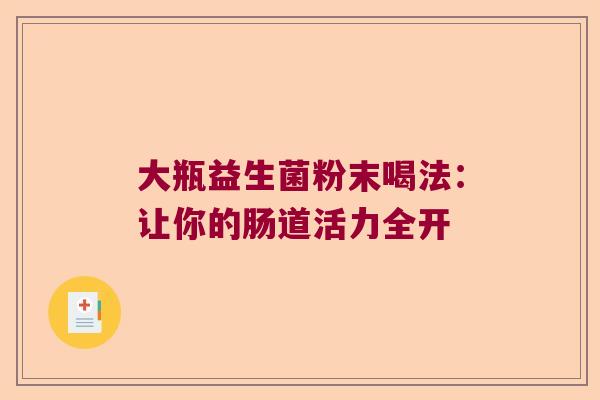 大瓶益生菌粉末喝法：让你的肠道活力全开